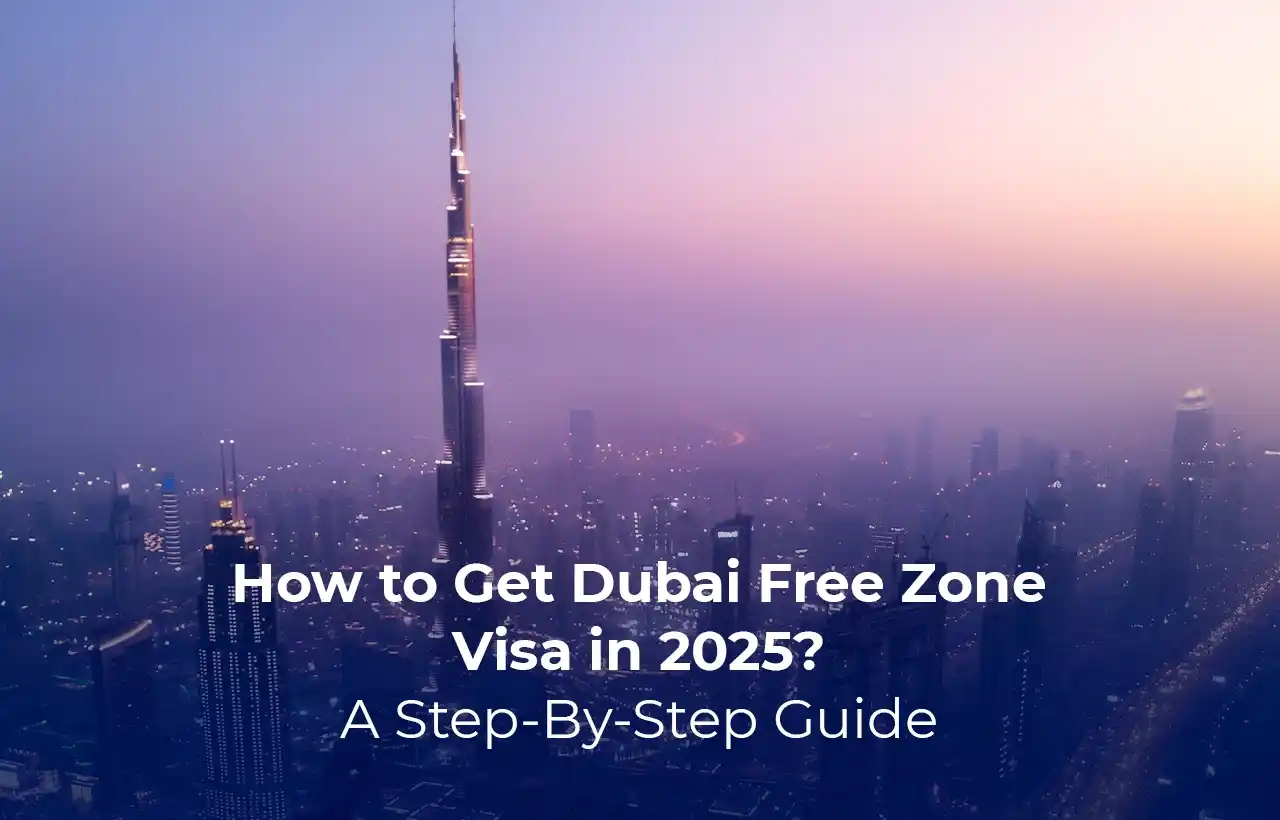 How to Get Dubai Free Zone Visa in 2025? A Step-By-Step Guide